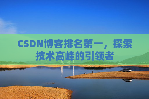 CSDN博客排名第一，探索技术高峰的引领者